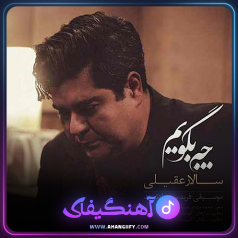 دانلود اهنگ چه بگویم از سالار عقیلی - اهنگیفای